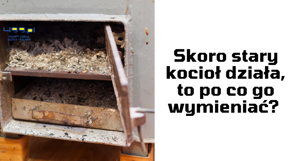 Skoro stary piec działa, to po co go wymieniać?